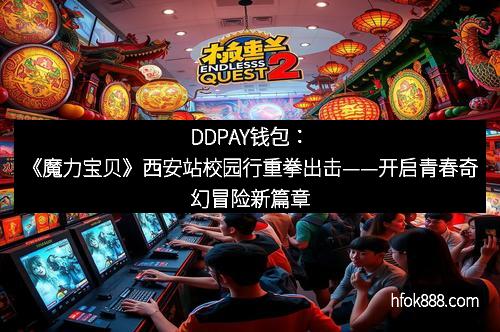 DDPAY钱包：《魔力宝贝》西安站校园行重拳出击——开启青春奇幻冒险新篇章