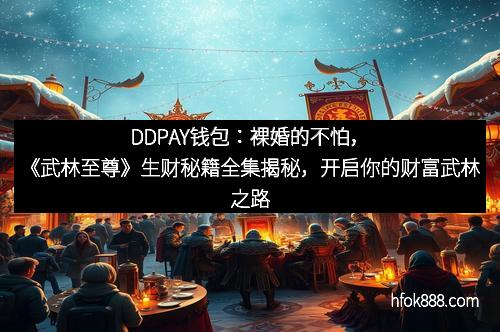 DDPAY钱包：裸婚的不怕，《武林至尊》生财秘籍全集揭秘，开启你的财富武林之路