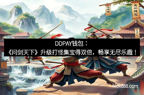 DDPAY钱包：《问剑天下》升级打怪集宝得双倍，畅享无尽乐趣！