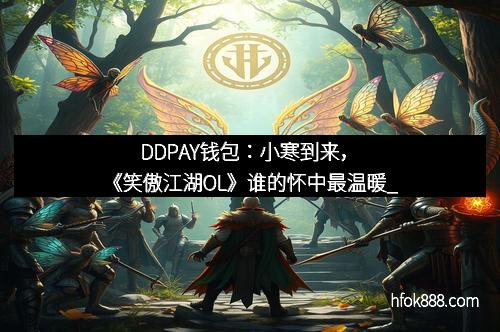 DDPAY钱包：小寒到来，《笑傲江湖OL》谁的怀中最温暖_